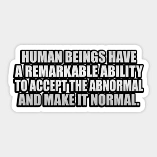 Human beings have a remarkable ability to accept the abnormal and make it normal Sticker